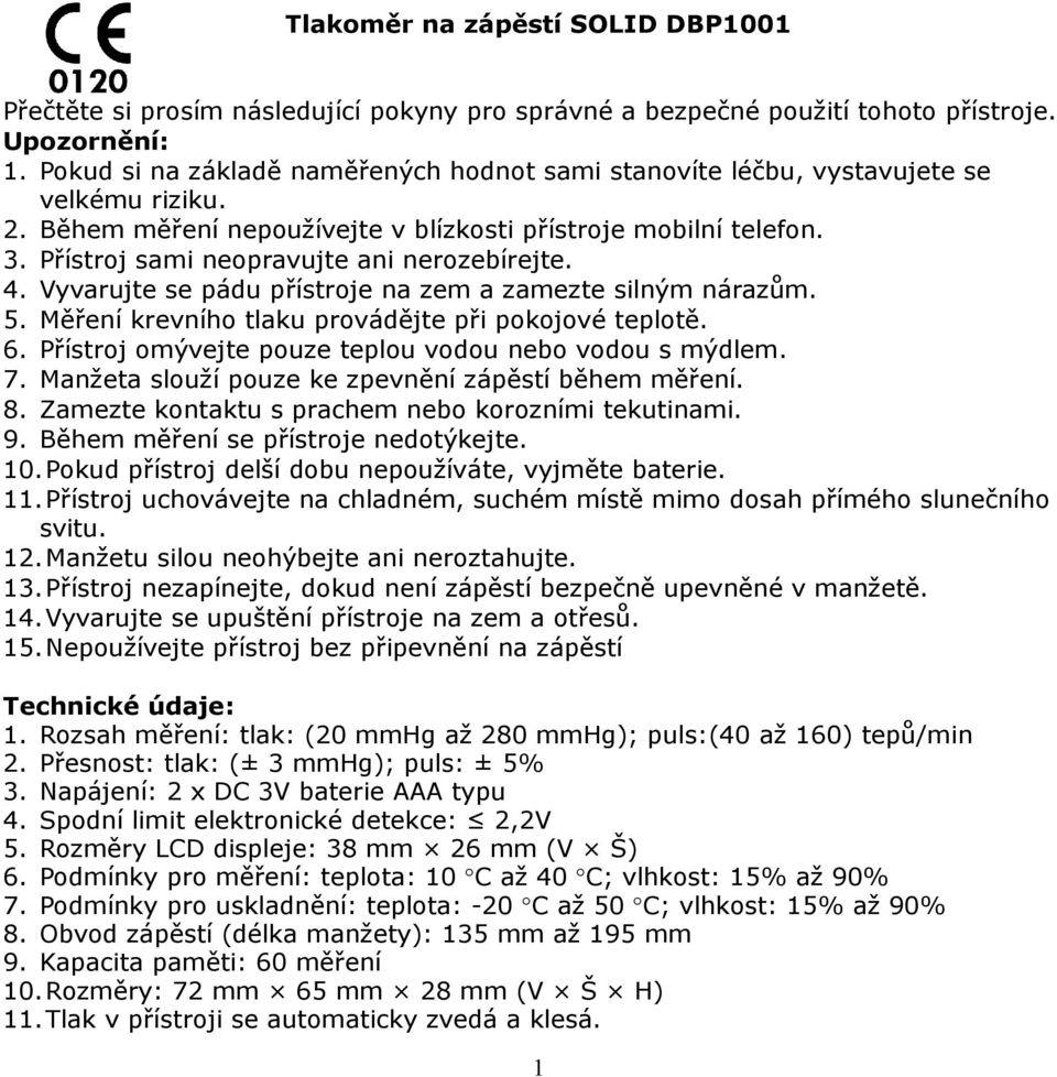 Přístroj sami neopravujte ani nerozebírejte. 4. Vyvarujte se pádu přístroje na zem a zamezte silným nárazům. 5. Měření krevního tlaku provádějte při pokojové teplotě. 6.