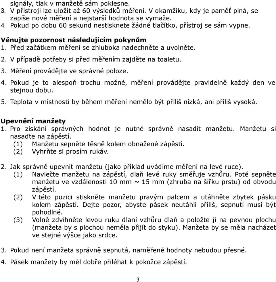 V případě potřeby si před měřením zajděte na toaletu. 3. Měření provádějte ve správné poloze. 4. Pokud je to alespoň trochu možné, měření provádějte pravidelně každý den ve stejnou dobu. 5.