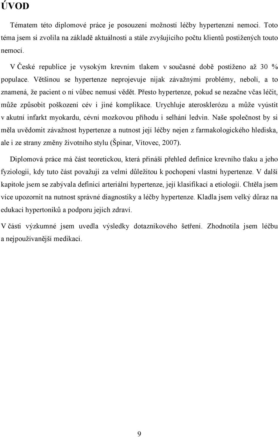 Většinou se hypertenze neprojevuje nijak závaţnými problémy, nebolí, a to znamená, ţe pacient o ní vůbec nemusí vědět.