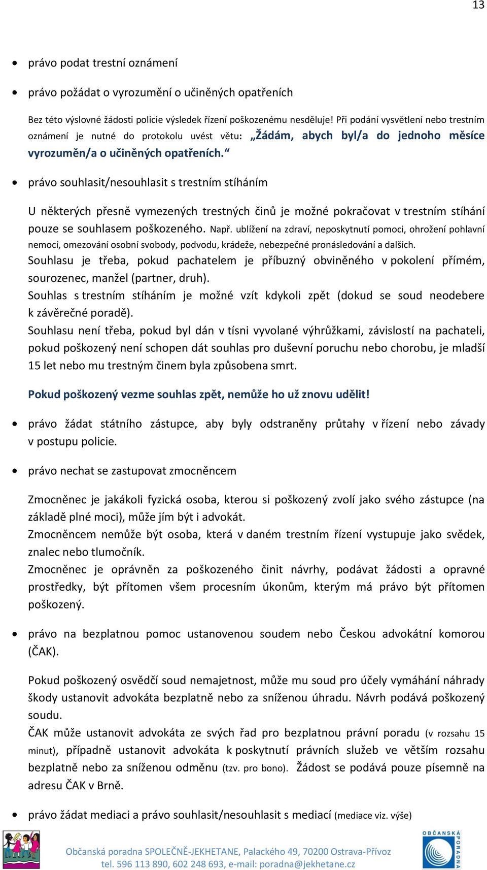 právo souhlasit/nesouhlasit s trestním stíháním U některých přesně vymezených trestných činů je možné pokračovat v trestním stíhání pouze se souhlasem poškozeného. Např.