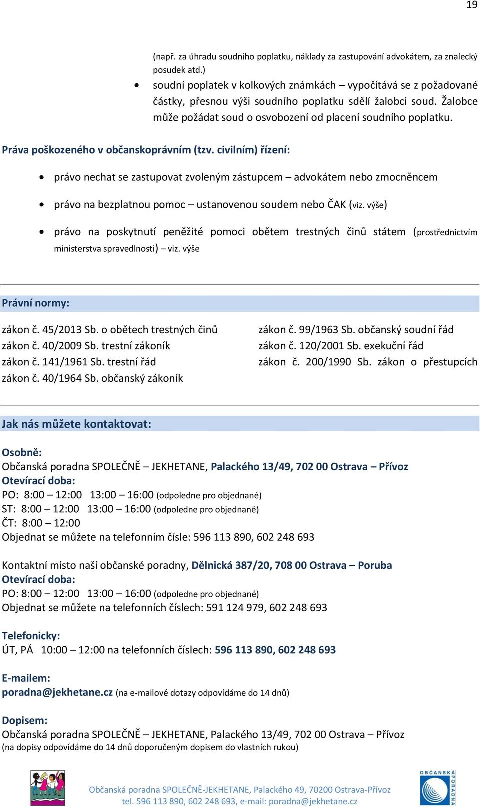 Práva poškozeného v občanskoprávním (tzv. civilním) řízení: právo nechat se zastupovat zvoleným zástupcem advokátem nebo zmocněncem právo na bezplatnou pomoc ustanovenou soudem nebo ČAK (viz.