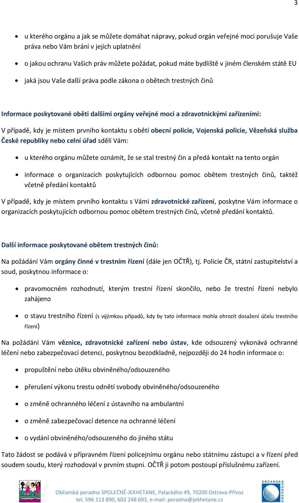 prvního kontaktu s obětí obecní policie, Vojenská policie, Vězeňská služba České republiky nebo celní úřad sdělí Vám: u kterého orgánu můžete oznámit, že se stal trestný čin a předá kontakt na tento