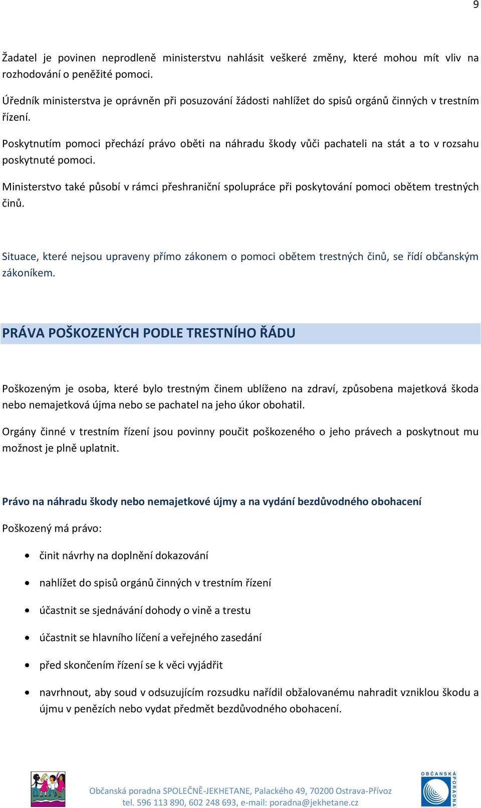 Poskytnutím pomoci přechází právo oběti na náhradu škody vůči pachateli na stát a to v rozsahu poskytnuté pomoci.