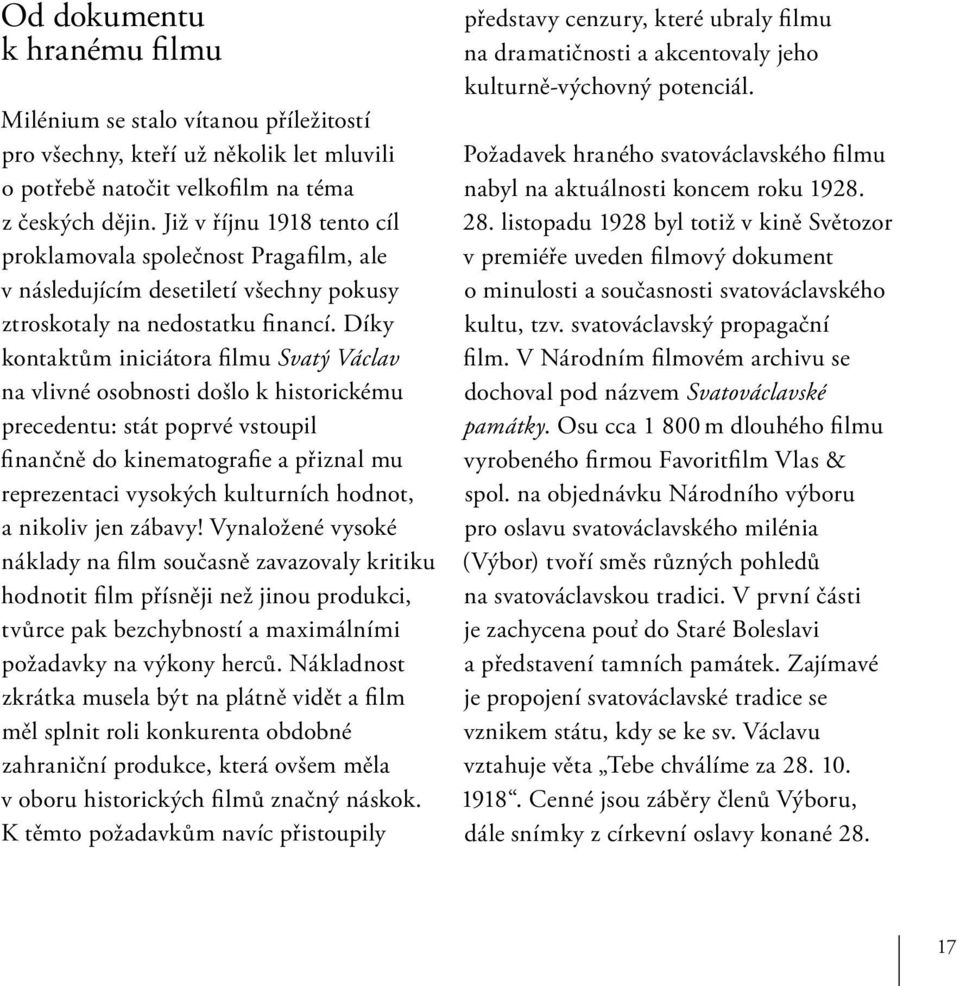 Díky kontaktům iniciátora filmu Svatý Václav na vlivné osobnosti došlo k historickému precedentu: stát poprvé vstoupil finančně do kinematografie a přiznal mu reprezentaci vysokých kulturních hodnot,