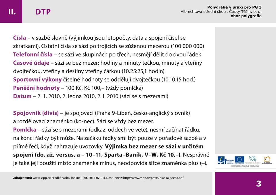 minuty a vteřiny dvojtečkou, vteřiny a destiny vteřiny čárkou (10.25:25,1 hodin) Sportovní výkony číselné hodnoty se oddělují dvojtečkou (10:10:15 hod.