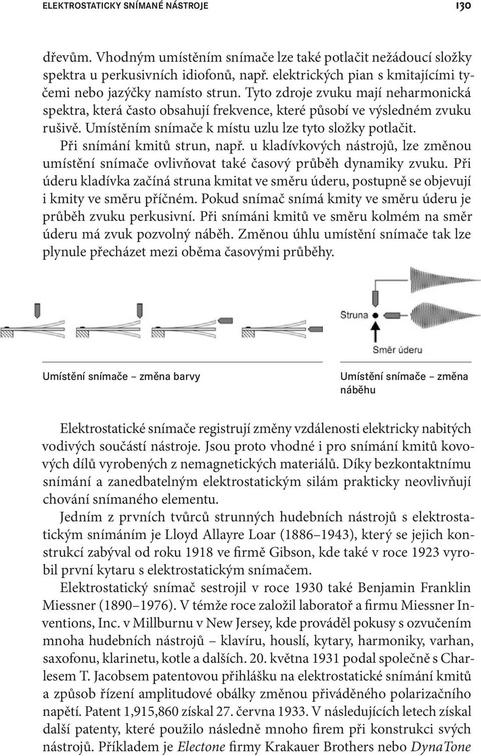 Umístěním snímače k místu uzlu lze tyto složky potlačit. Při snímání kmitů strun, např. u kladívkových nástrojů, lze změnou umístění snímače ovlivňovat také časový průběh dynamiky zvuku.