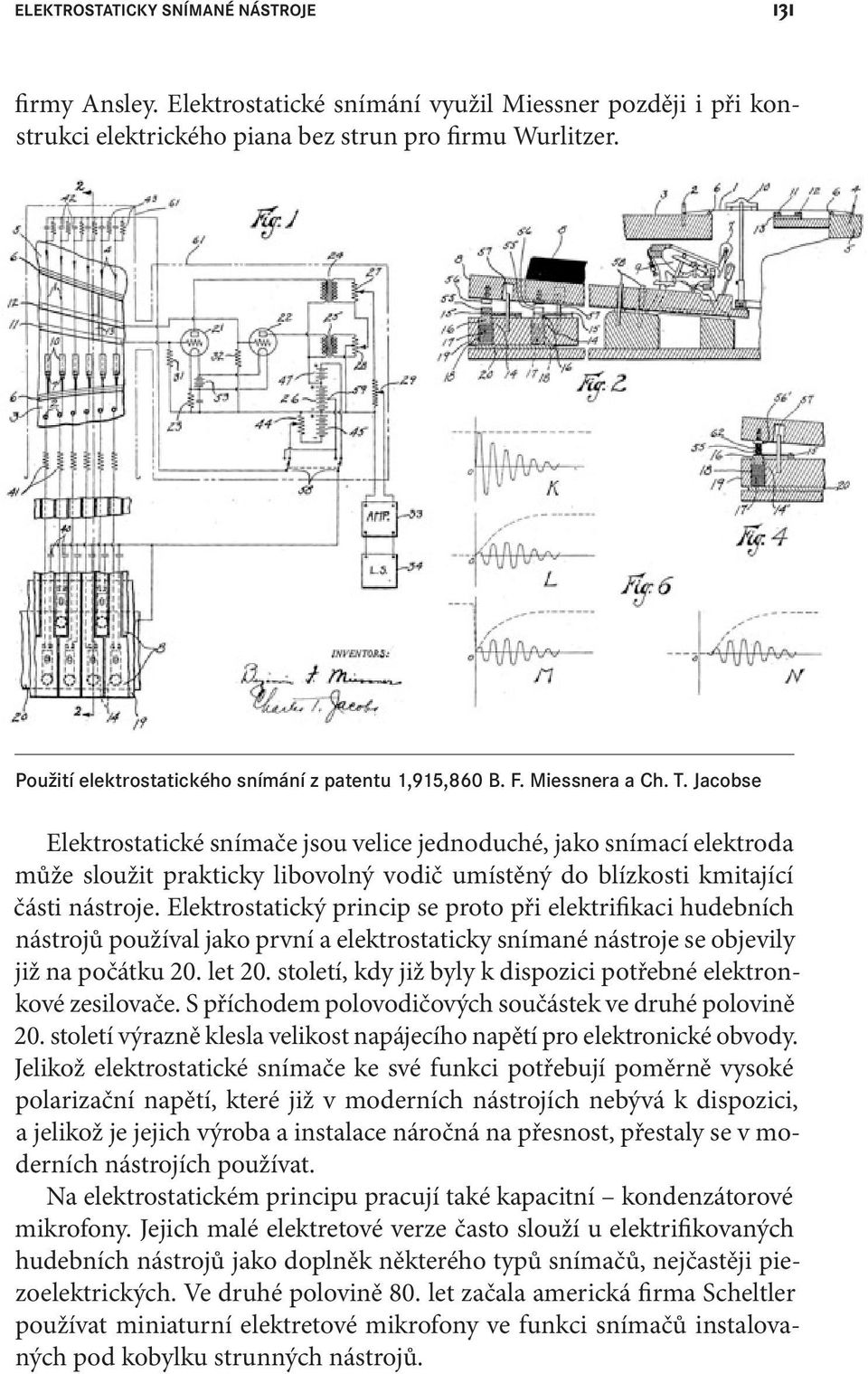 Jacobse Elektrostatické snímače jsou velice jednoduché, jako snímací elektroda může sloužit prakticky libovolný vodič umístěný do blízkosti kmitající části nástroje.