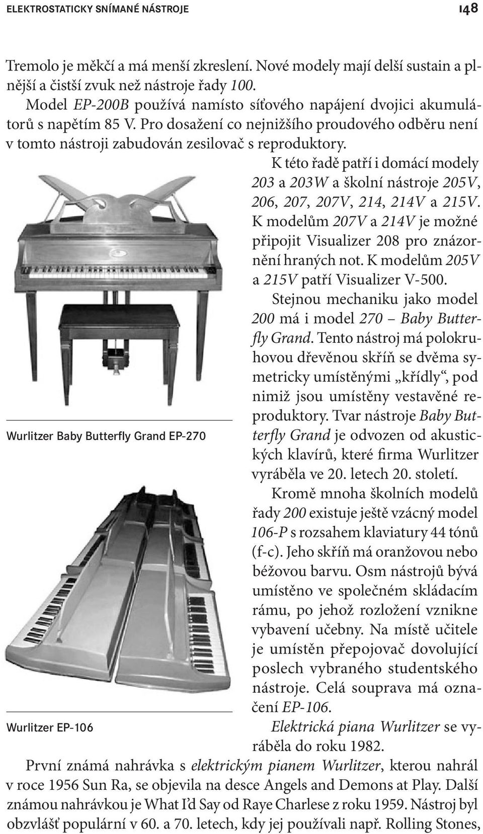 K této řadě patří i domácí modely 203 a 203W a školní nástroje 205V, 206, 207, 207V, 214, 214V a 215V. K modelům 207V a 214V je možné připojit Visualizer 208 pro znázornění hraných not.