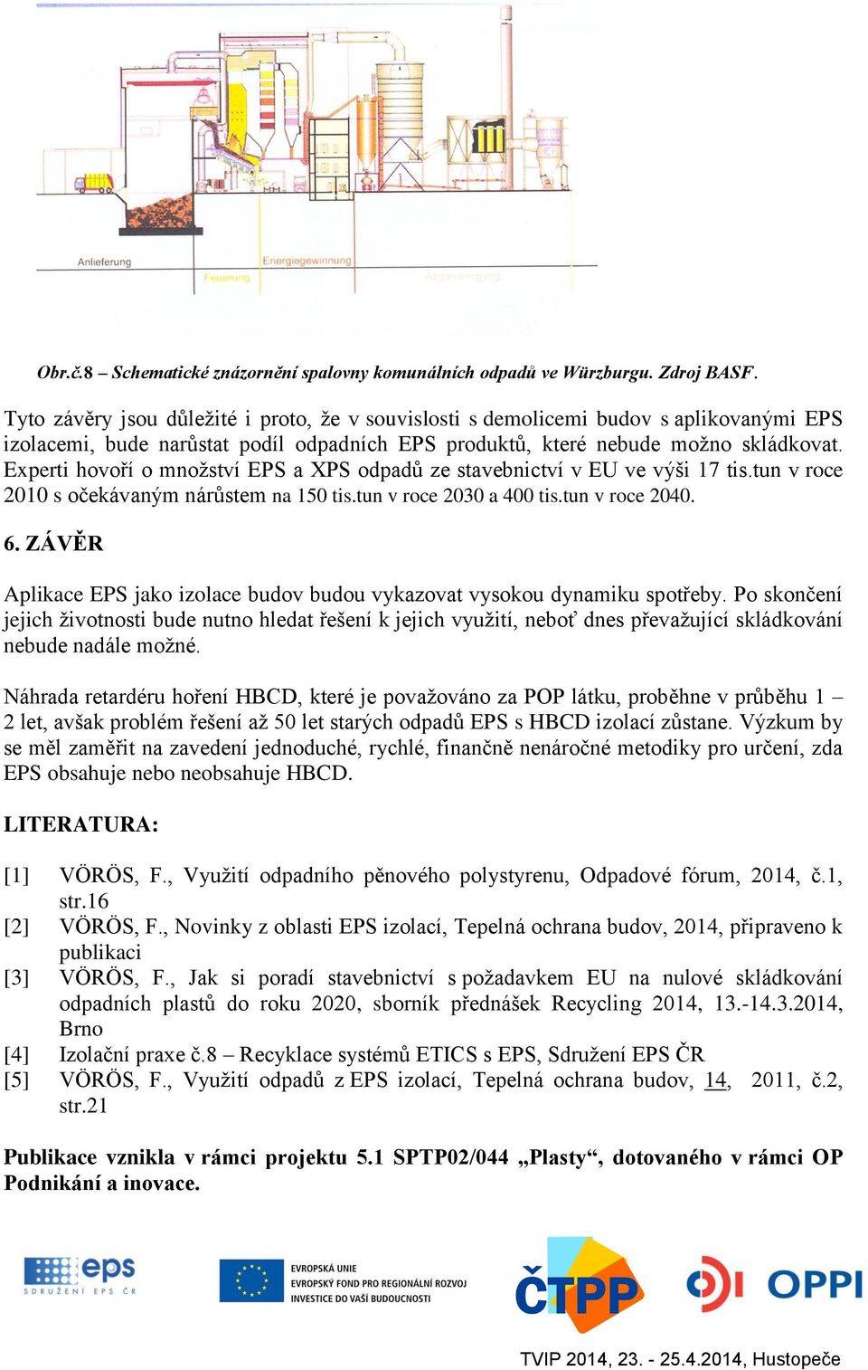 Experti hovoří o množství EPS a XPS odpadů ze stavebnictví v EU ve výši 17 tis.tun v roce 2010 s očekávaným nárůstem na 150 tis.tun v roce 2030 a 400 tis.tun v roce 2040. 6.