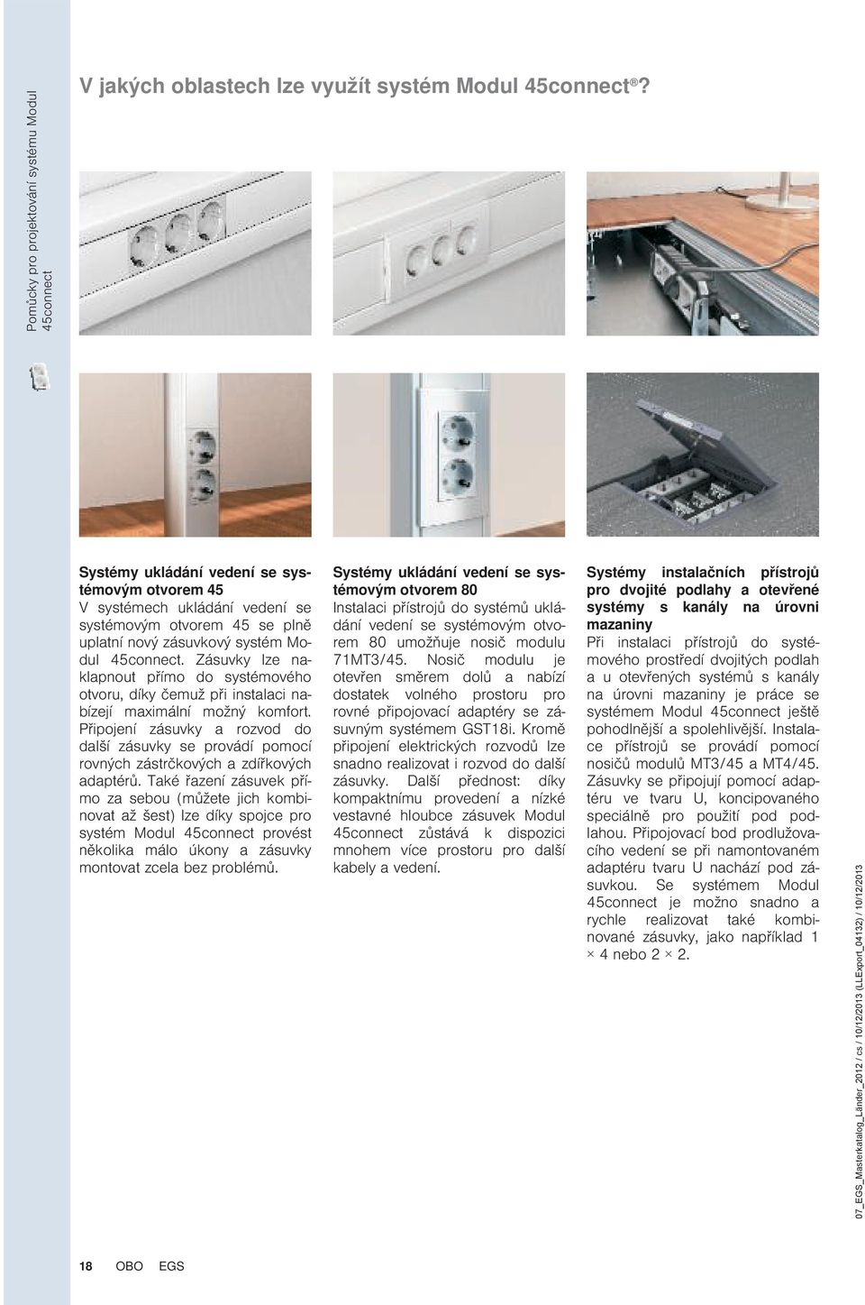 Zásuvky lze naklapnout přímo do systémového otvoru, díky čemuž při instalaci nabízejí maximální možný komfort.