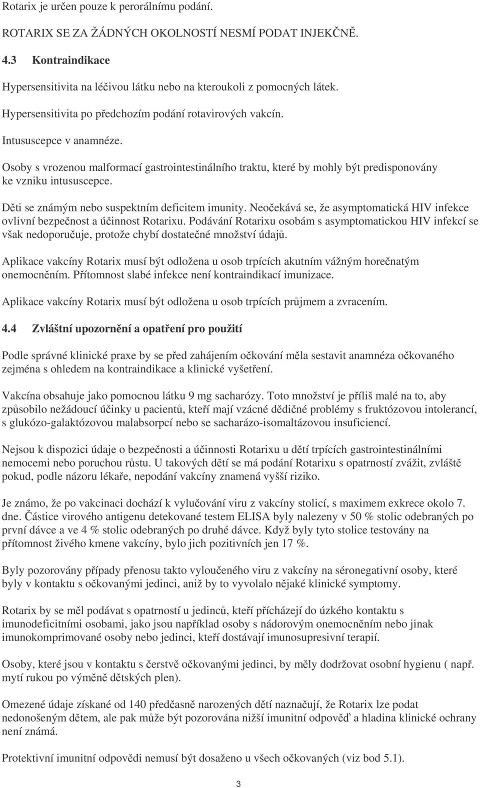 Dti se známým nebo suspektním deficitem imunity. Neoekává se, že asymptomatická HIV infekce ovlivní bezpenost a úinnost Rotarixu.