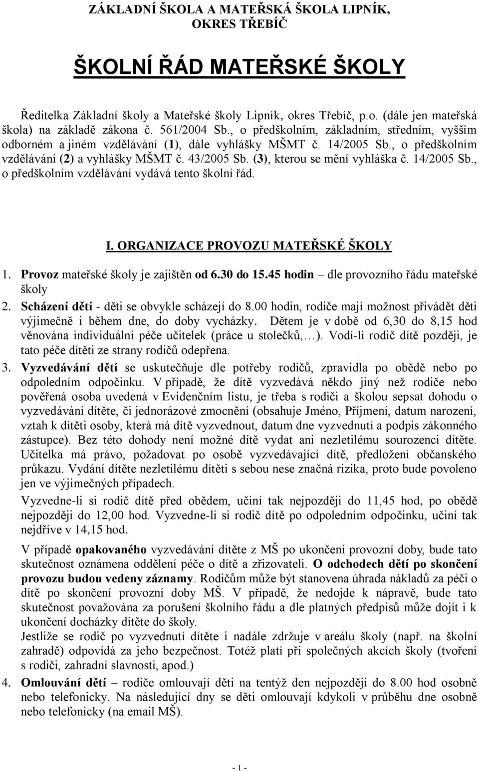 (3), kterou se mění vyhláška č. 14/2005 Sb., o předškolním vzdělávání vydává tento školní řád. I. ORGANIZACE PROVOZU MATEŘSKÉ ŠKOLY 1. Provoz mateřské školy je zajištěn od 6.30 do 15.