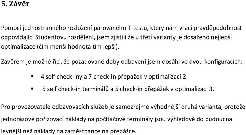 Závěrem je možné říci, že požadované doby odbavení jsem dosáhl ve dvou konfiguracích: 4 self check-iny a 7 check-in přepážek v optimalizaci 2 5 self check-in