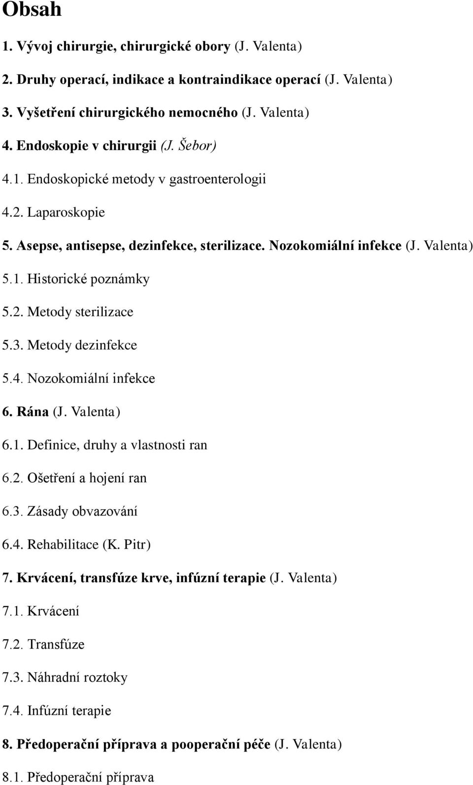 2. Metody sterilizace 5.3. Metody dezinfekce 5.4. Nozokomiální infekce 6. Rána (J. Valenta) 6.1. Definice, druhy a vlastnosti ran 6.2. Ošetření a hojení ran 6.3. Zásady obvazování 6.4. Rehabilitace (K.