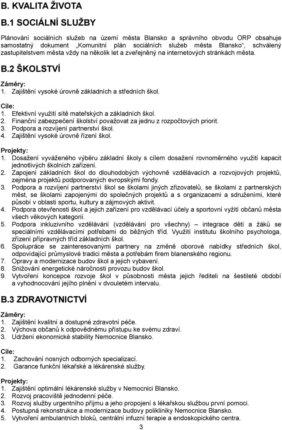 města vždy na několik let a zveřejněný na internetových stránkách města. B.2 ŠKOLSTVÍ 1. Zajištění vysoké úrovně základních a středních škol. 1. Efektivní využití sítě mateřských a základních škol. 2.