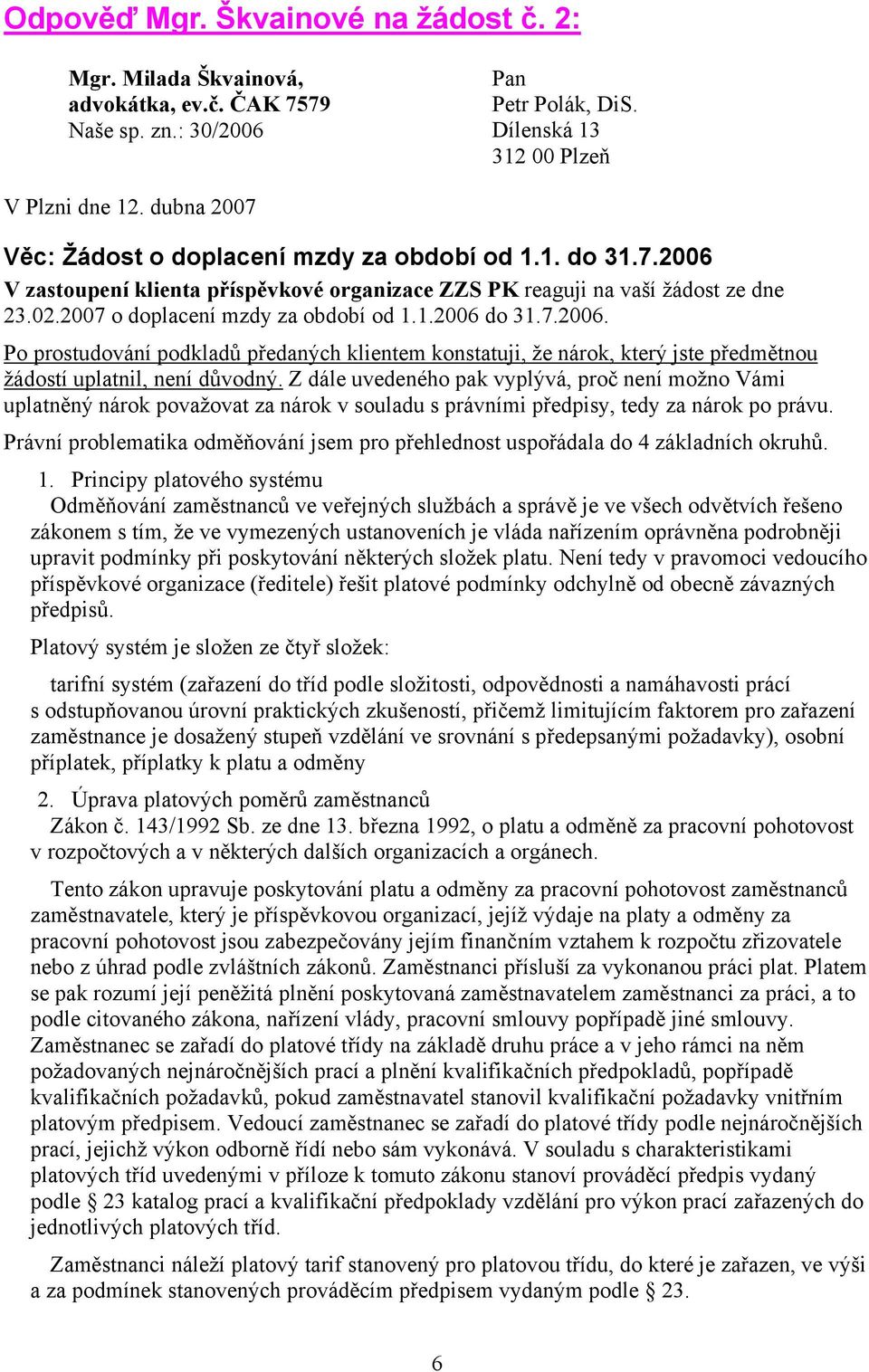 7.2006. Po prostudování podkladů předaných klientem konstatuji, že nárok, který jste předmětnou žádostí uplatnil, není důvodný.