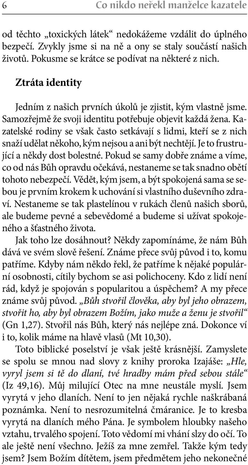 Kazatelské rodiny se však často setkávají s lidmi, kteří se z nich snaží udělat někoho, kým nejsou a ani být nechtějí. Je to frustrující a někdy dost bolestné.