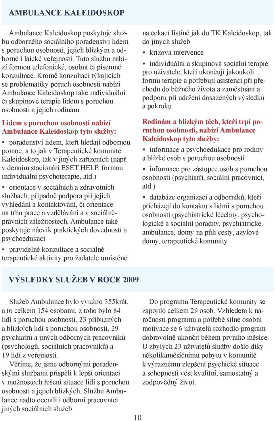 Kromě konzultací týkajících se problematiky poruch osobnosti nabízí Ambulance Kaleidoskop také individuální či skupinové terapie lidem s poruchou osobnosti a jejich rodinám.