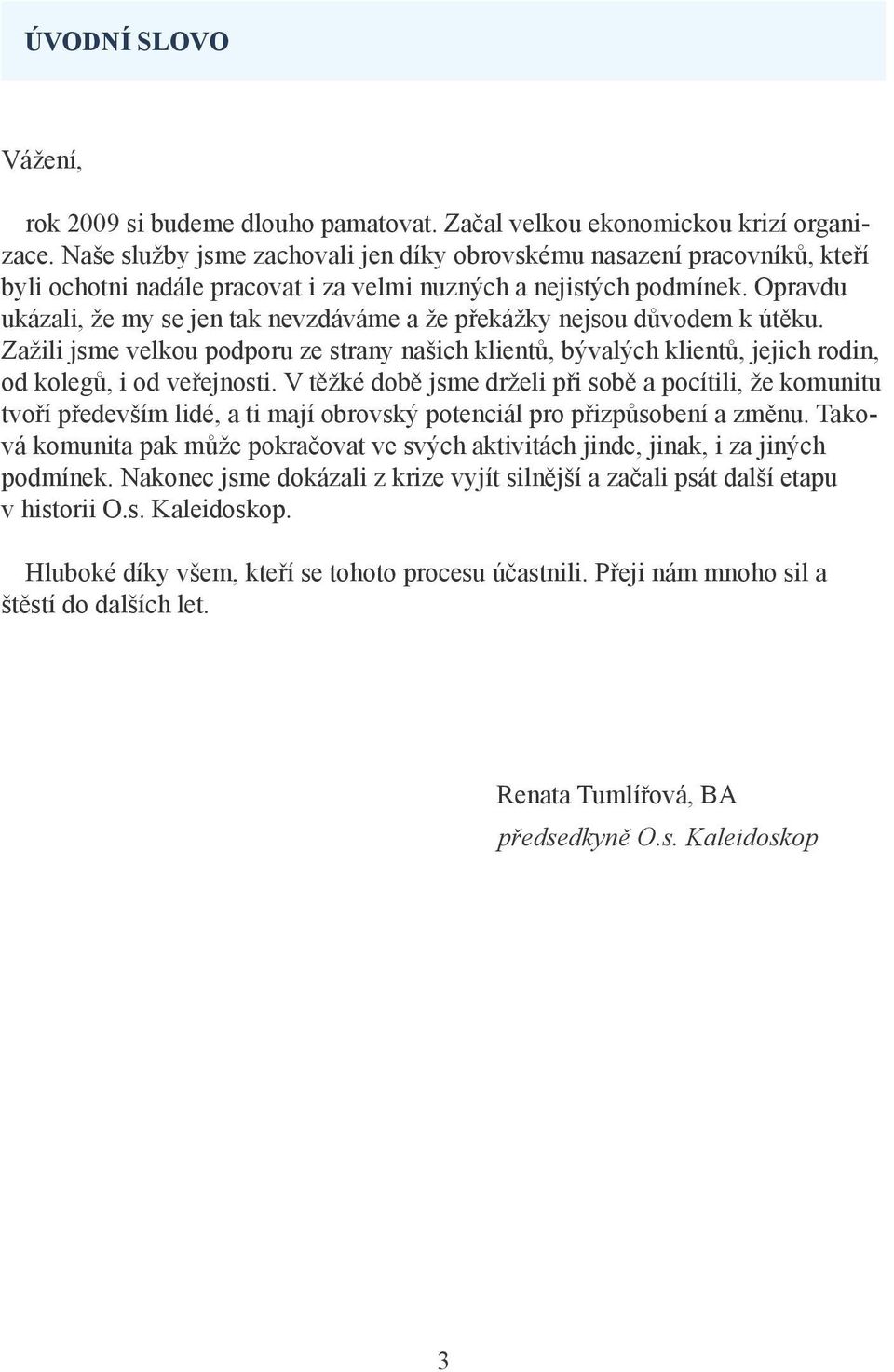 Opravdu ukázali, že my se jen tak nevzdáváme a že překážky nejsou důvodem k útěku. Zažili jsme velkou podporu ze strany našich klientů, bývalých klientů, jejich rodin, od kolegů, i od veřejnosti.