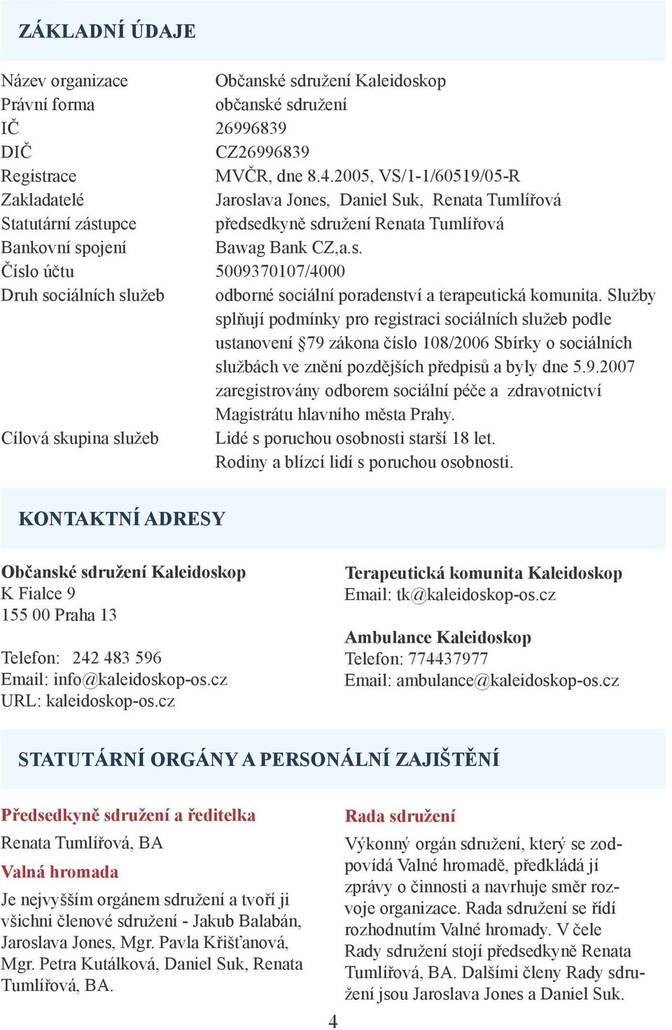 Služby splňují podmínky pro registraci sociálních služeb podle ustanovení 79 zákona číslo 108/2006 Sbírky o sociálních službách ve znění pozdějších předpisů a byly dne 5.9.2007 zaregistrovány odborem sociální péče a zdravotnictví Magistrátu hlavního města Prahy.