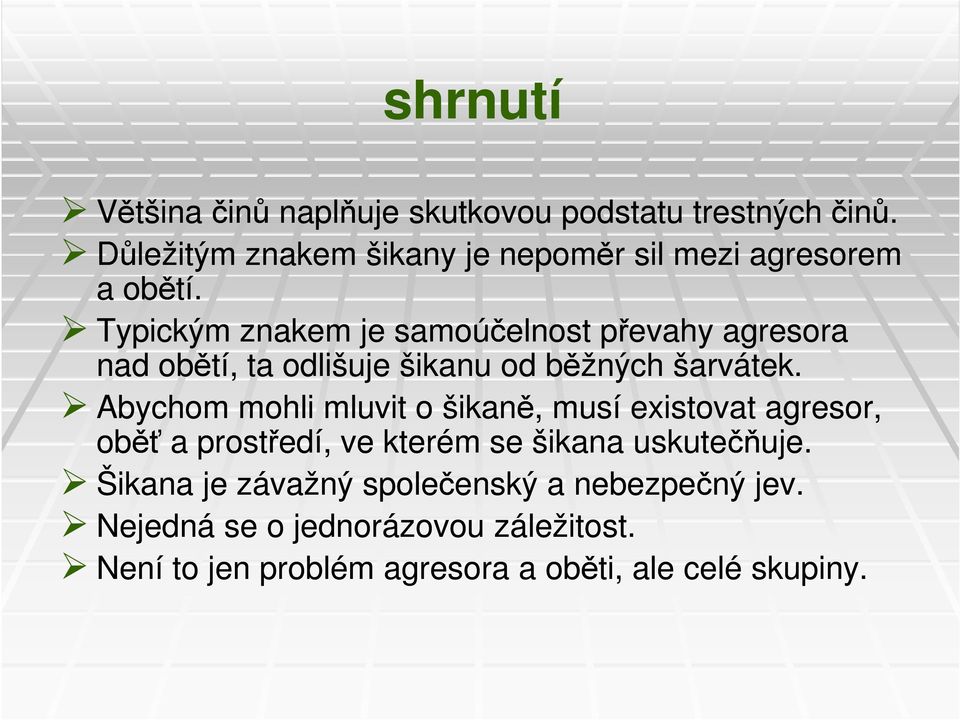 Typickým znakem je samoúčelnost převahy agresora nad obětí, ta odlišuje šikanu od běžných šarvátek.