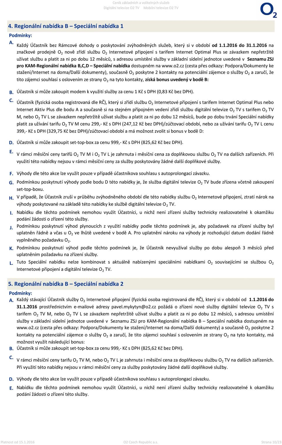 1.2016 do 31.1.2016 na značkové prodejně O 2 nově zřídí službu O 2 Internetové připojení s tarifem Internet Optimal Plus se závazkem nepřetržitě užívat službu a platit za ni po dobu 12 měsíců, s