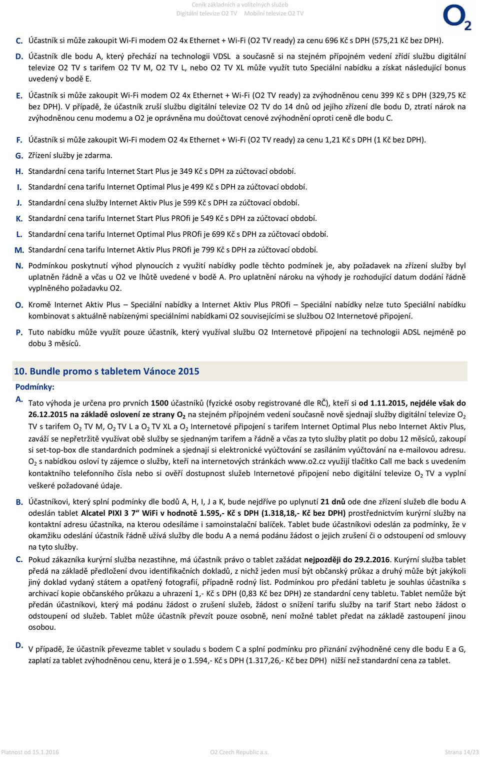 Speciální nabídku a získat následující bonus uvedený v bodě Účastník si může zakoupit Wi-Fi modem O2 4x Ethernet + Wi-Fi (O2 TV ready) za zvýhodněnou cenu 399 Kč s DPH (329,75 Kč bez DPH).