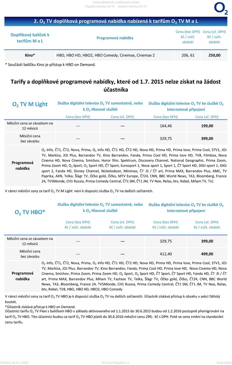 2015 nelze získat na žádost účastníka O 2 TV M Light Měsíční cena se závazkem na 12 měsíců Měsíční cena bez závazku Služba digitální televize O 2 TV samostatně, nebo k O 2 Hlasové službě Služba
