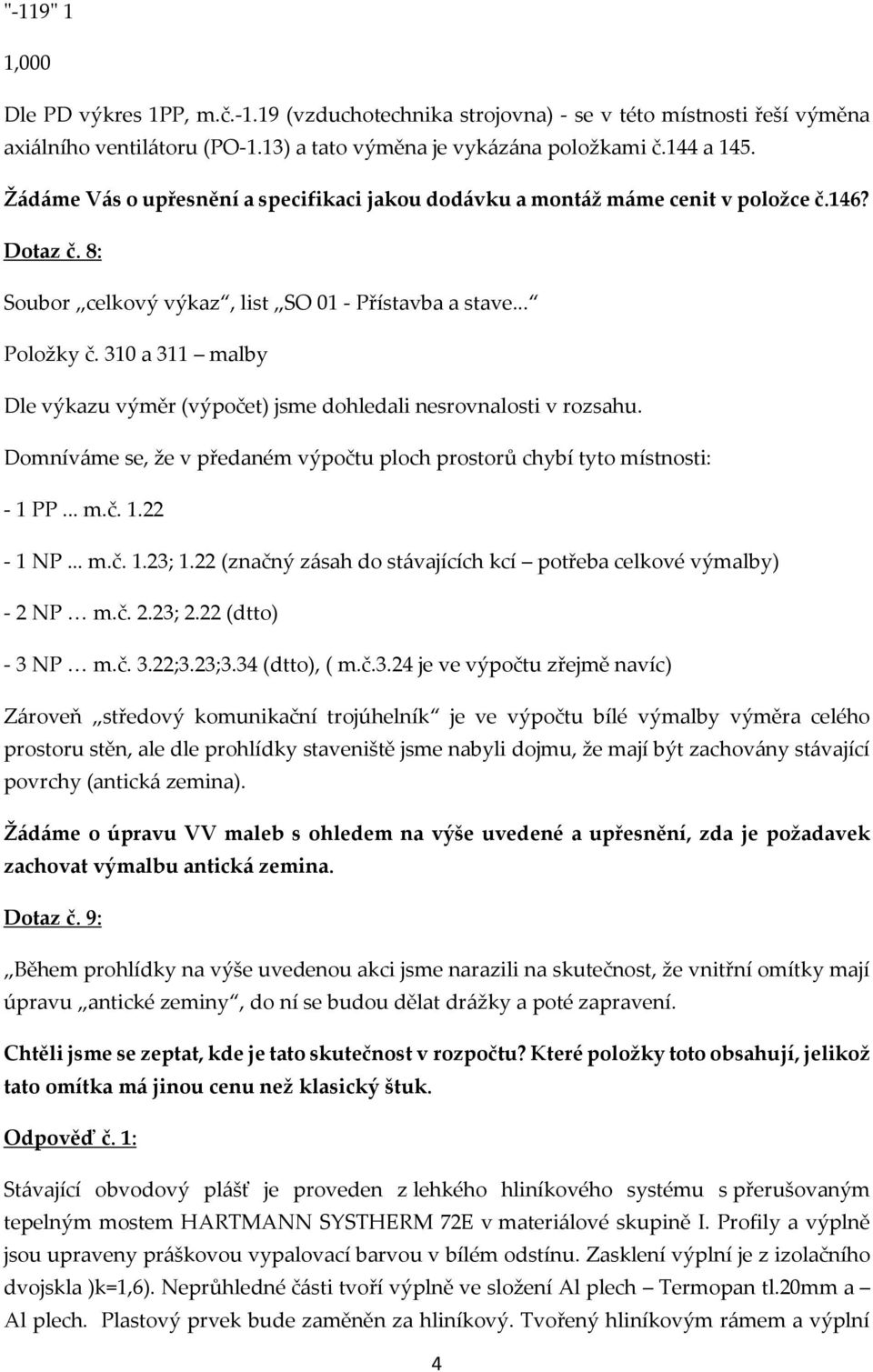 Domníváme se, že v předaném výpočtu ploch prostorů chybí tyto místnosti: - 1 PP... m.č. 1.22-1 NP... m.č. 1.23; 1.22 (značný zásah do stávajících kcí potřeba celkové výmalby) - 2 NP m.č. 2.23; 2.