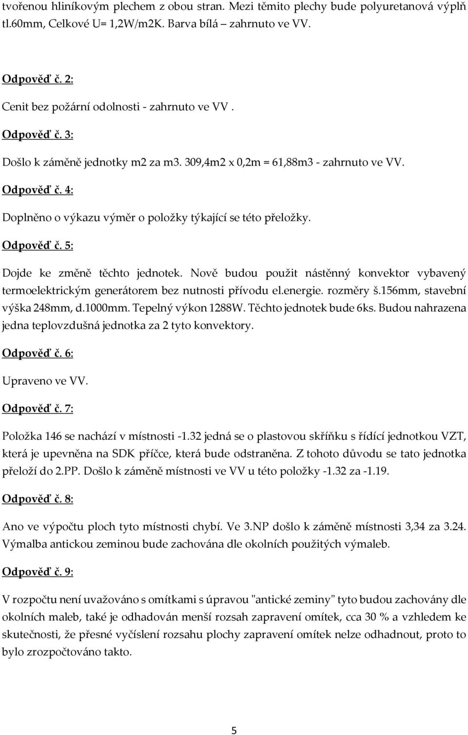 Odpověď č. 5: Dojde ke změně těchto jednotek. Nově budou použit nástěnný konvektor vybavený termoelektrickým generátorem bez nutnosti přívodu el.energie. rozměry š.156mm, stavební výška 248mm, d.