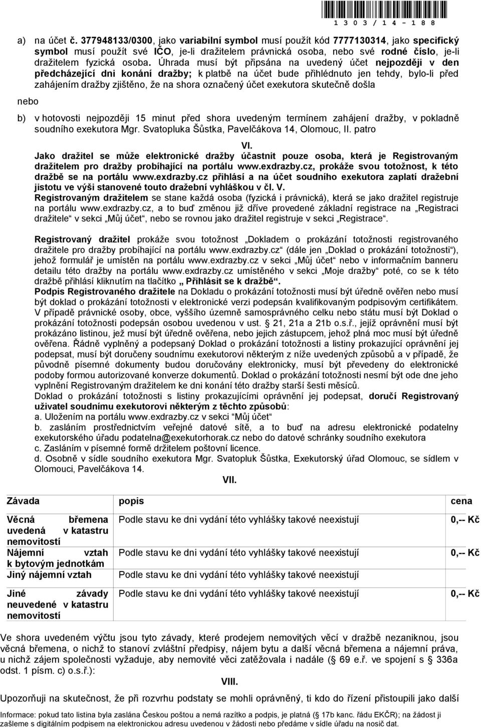 Úhrada musí být připsána na uvedený účet nejpozději v den předcházející dni konání dražby; k platbě na účet bude přihlédnuto jen tehdy, bylo-li před zahájením dražby zjištěno, že na shora označený