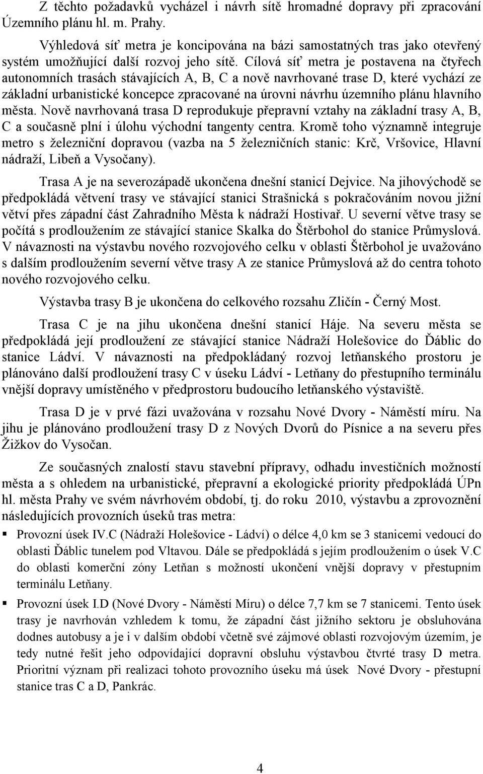 Cílová síť metra je postavena na čtyřech autonomních trasách stávajících A, B, C a nově navrhované trase D, které vychází ze základní urbanistické koncepce zpracované na úrovni návrhu územního plánu