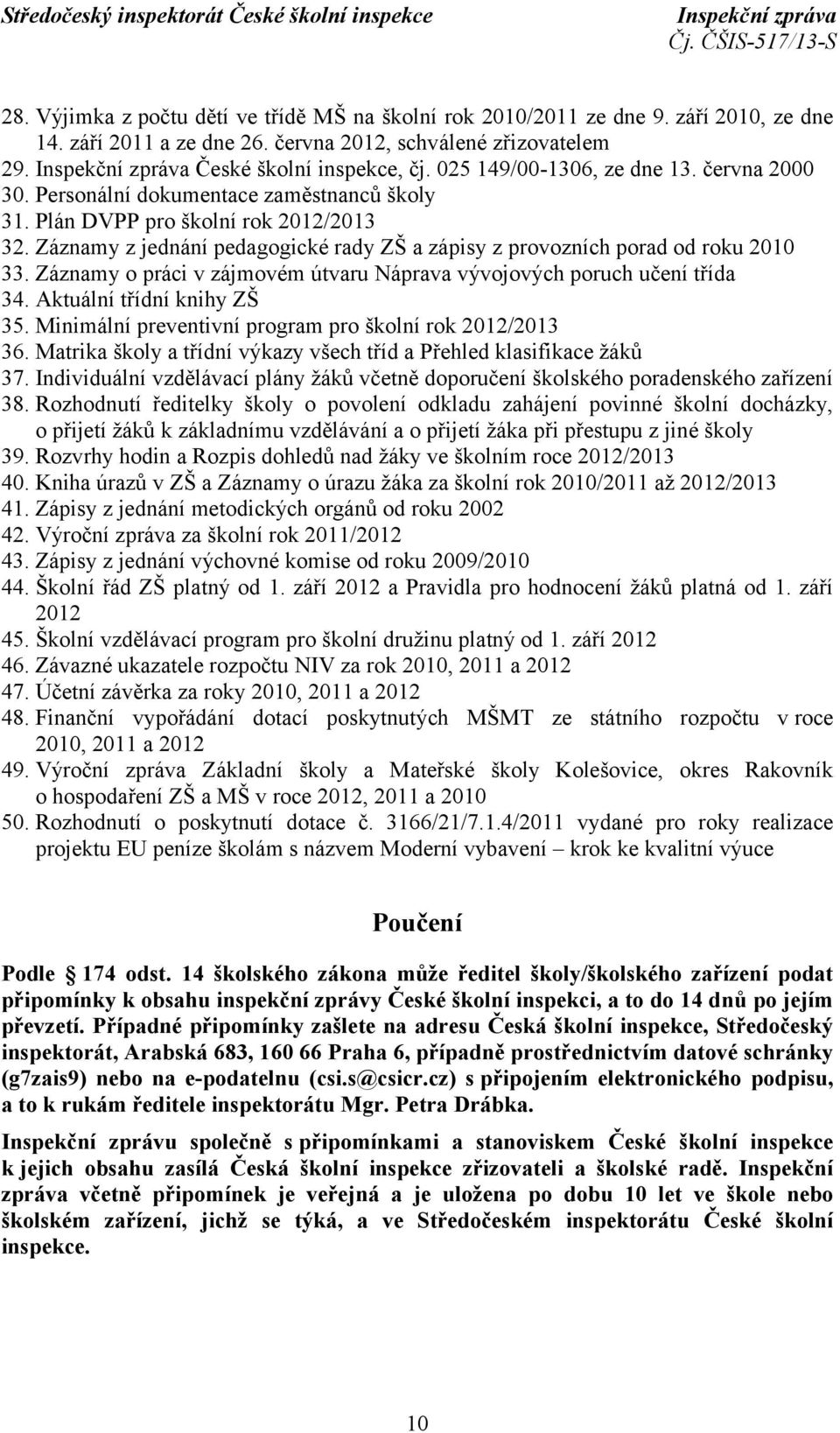 Záznamy z jednání pedagogické rady ZŠ a zápisy z provozních porad od roku 2010 33. Záznamy o práci v zájmovém útvaru Náprava vývojových poruch učení třída 34. Aktuální třídní knihy ZŠ 35.