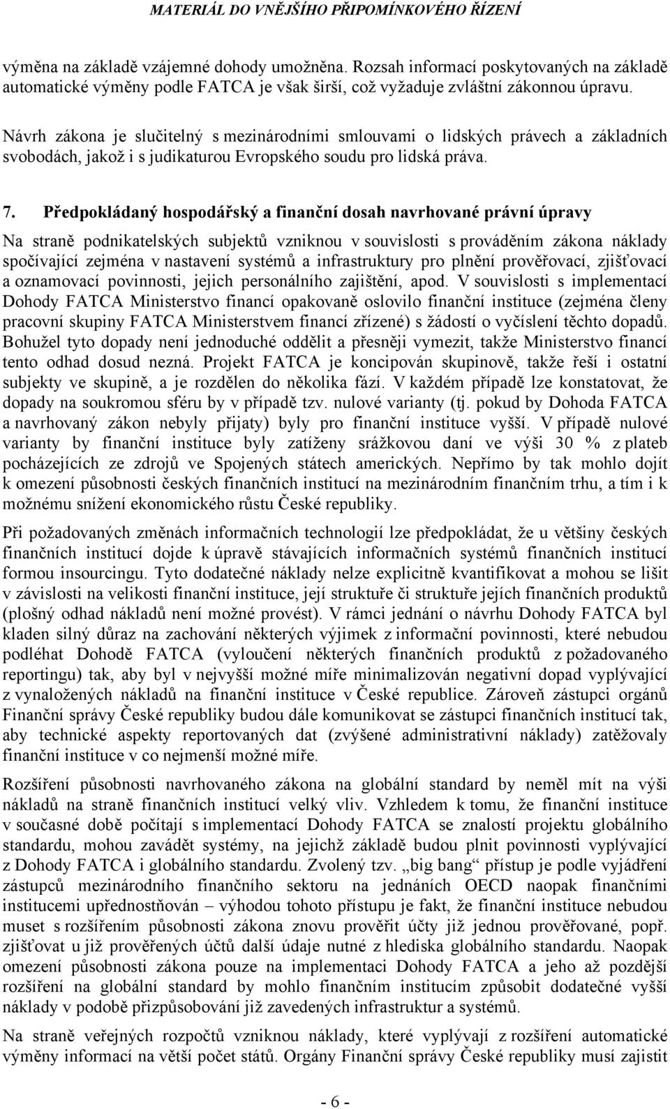 Předpokládaný hospodářský a finanční dosah navrhované právní úpravy Na straně podnikatelských subjektů vzniknou v souvislosti s prováděním zákona náklady spočívající zejména v nastavení systémů a