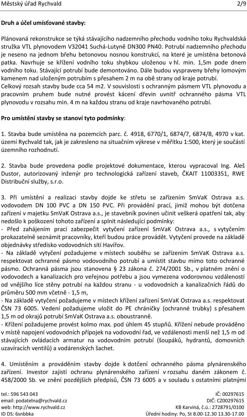 1,5m pode dnem vodního toku. Stávající potrubí bude demontováno. Dále budou vyspraveny břehy lomovým kamenem nad uloženým potrubím s přesahem 2 m na obě strany od kraje potrubí.