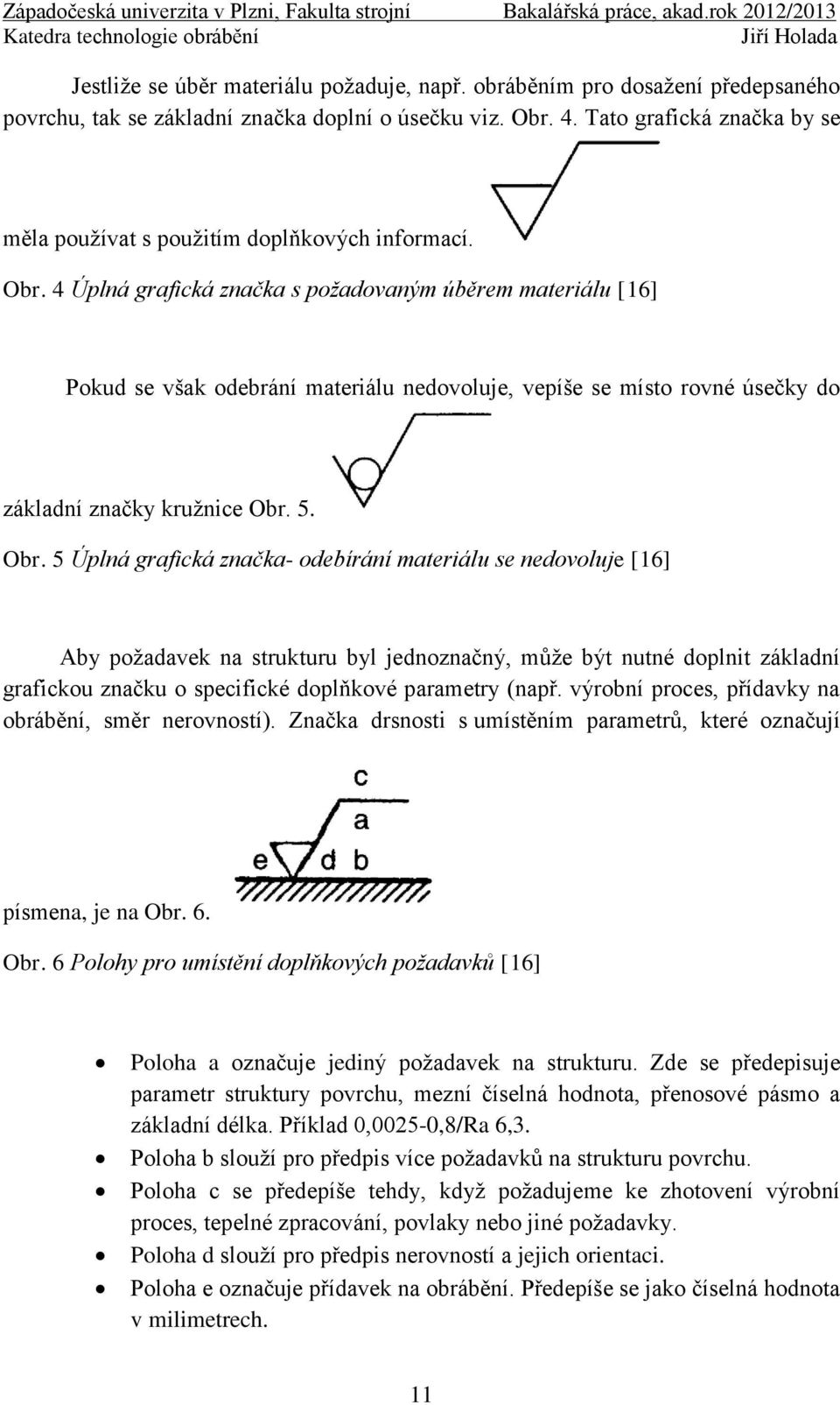 4 Úplná grafická značka s požadovaným úběrem materiálu [16] Pokud se však odebrání materiálu nedovoluje, vepíše se místo rovné úsečky do základní značky kruţnice Obr.