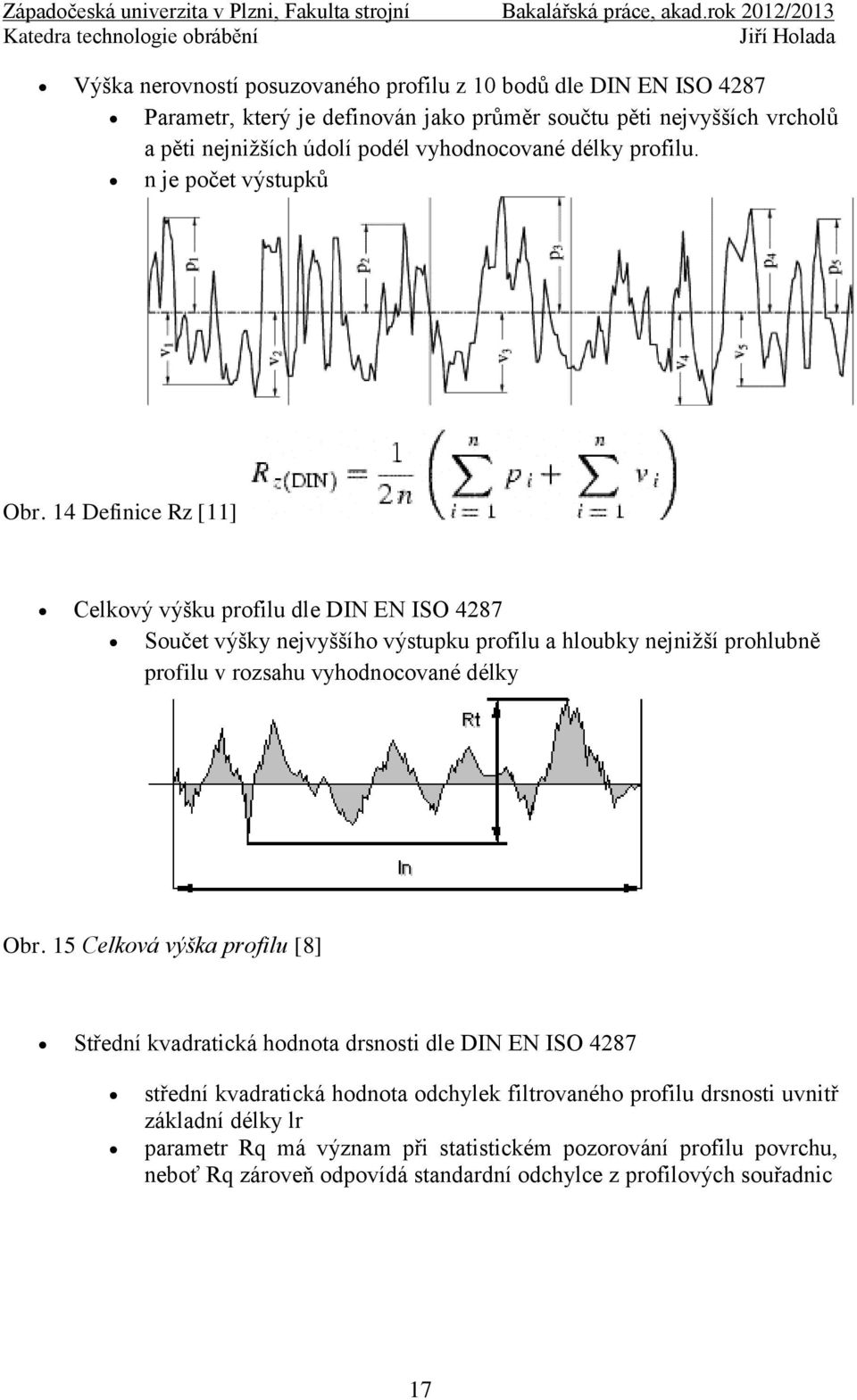 14 Definice Rz [11] Celkový výšku profilu dle DIN EN ISO 4287 Součet výšky nejvyššího výstupku profilu a hloubky nejniţší prohlubně profilu v rozsahu vyhodnocované délky Obr.
