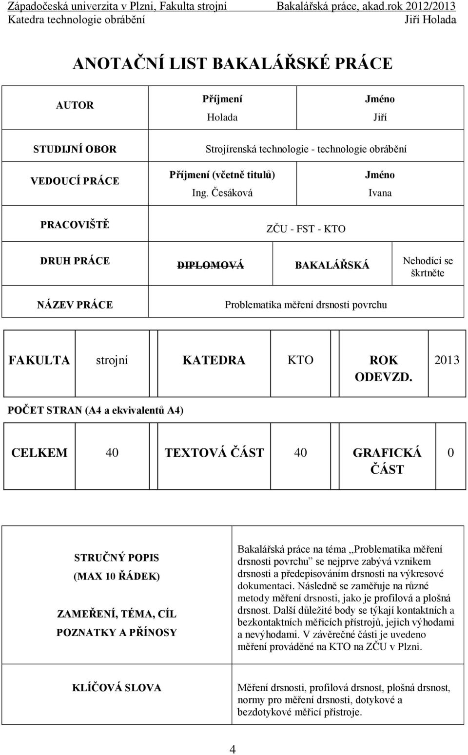 2013 POČET STRAN (A4 a ekvivalentů A4) CELKEM 40 TEXTOVÁ ČÁST 40 GRAFICKÁ ČÁST 0 STRUČNÝ POPIS (MAX 10 ŘÁDEK) ZAMEŘENÍ, TÉMA, CÍL POZNATKY A PŘÍNOSY Bakalářská práce na téma,,problematika měření