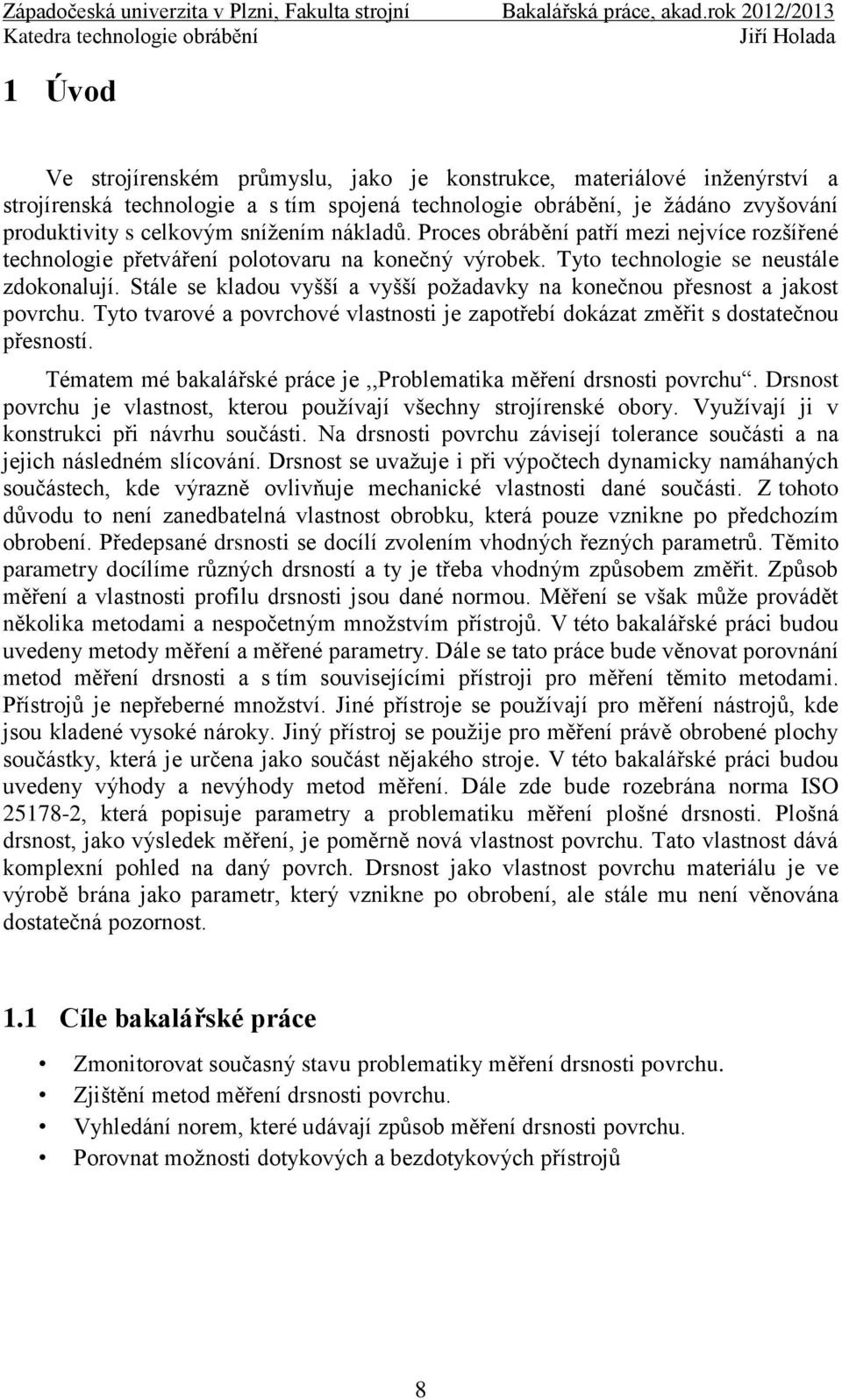 Stále se kladou vyšší a vyšší poţadavky na konečnou přesnost a jakost povrchu. Tyto tvarové a povrchové vlastnosti je zapotřebí dokázat změřit s dostatečnou přesností.