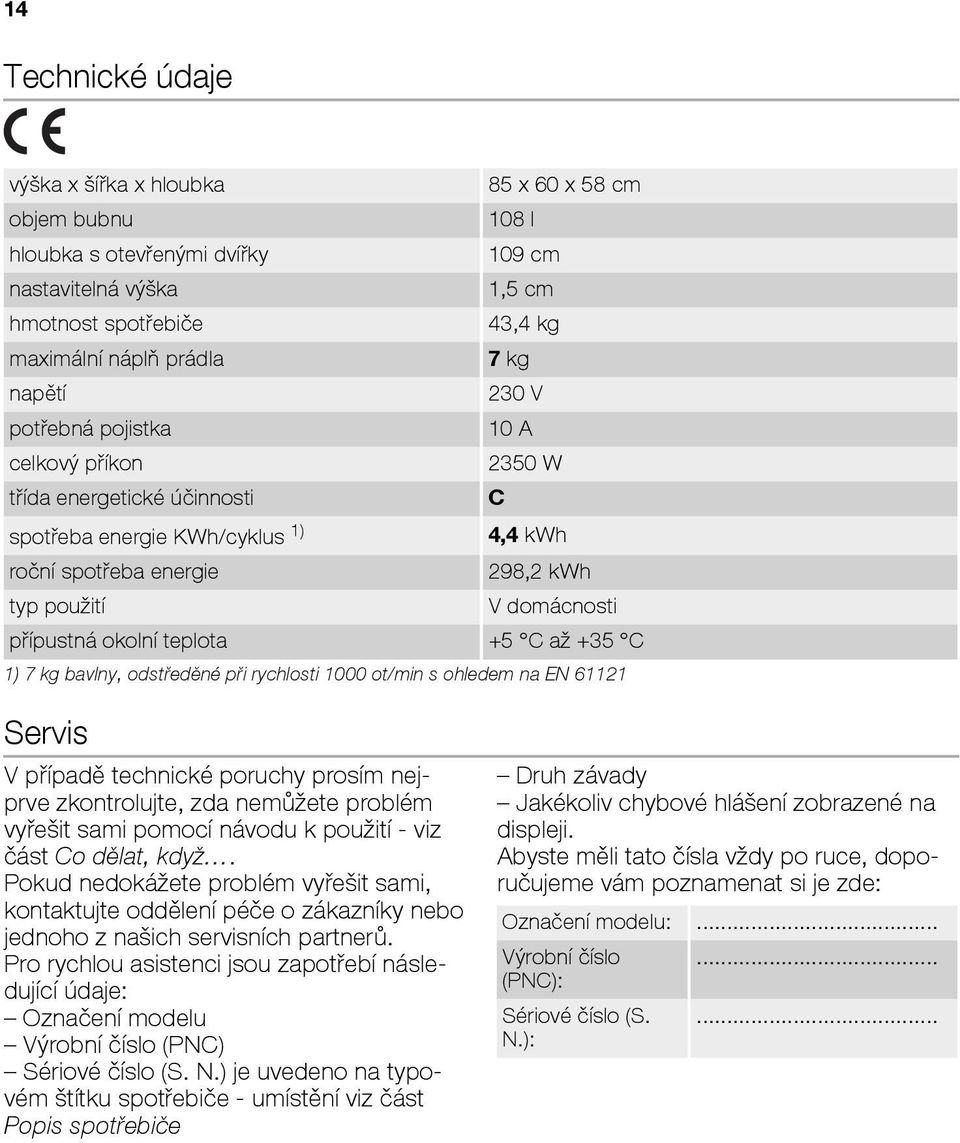 okolní teplota +5 C až +35 C 1) 7 kg bavlny, odstředěné při rychlosti 1000 ot/min s ohledem na EN 61121 Servis V případě technické poruchy prosím nejprve zkontrolujte, zda nemůžete problém vyřešit