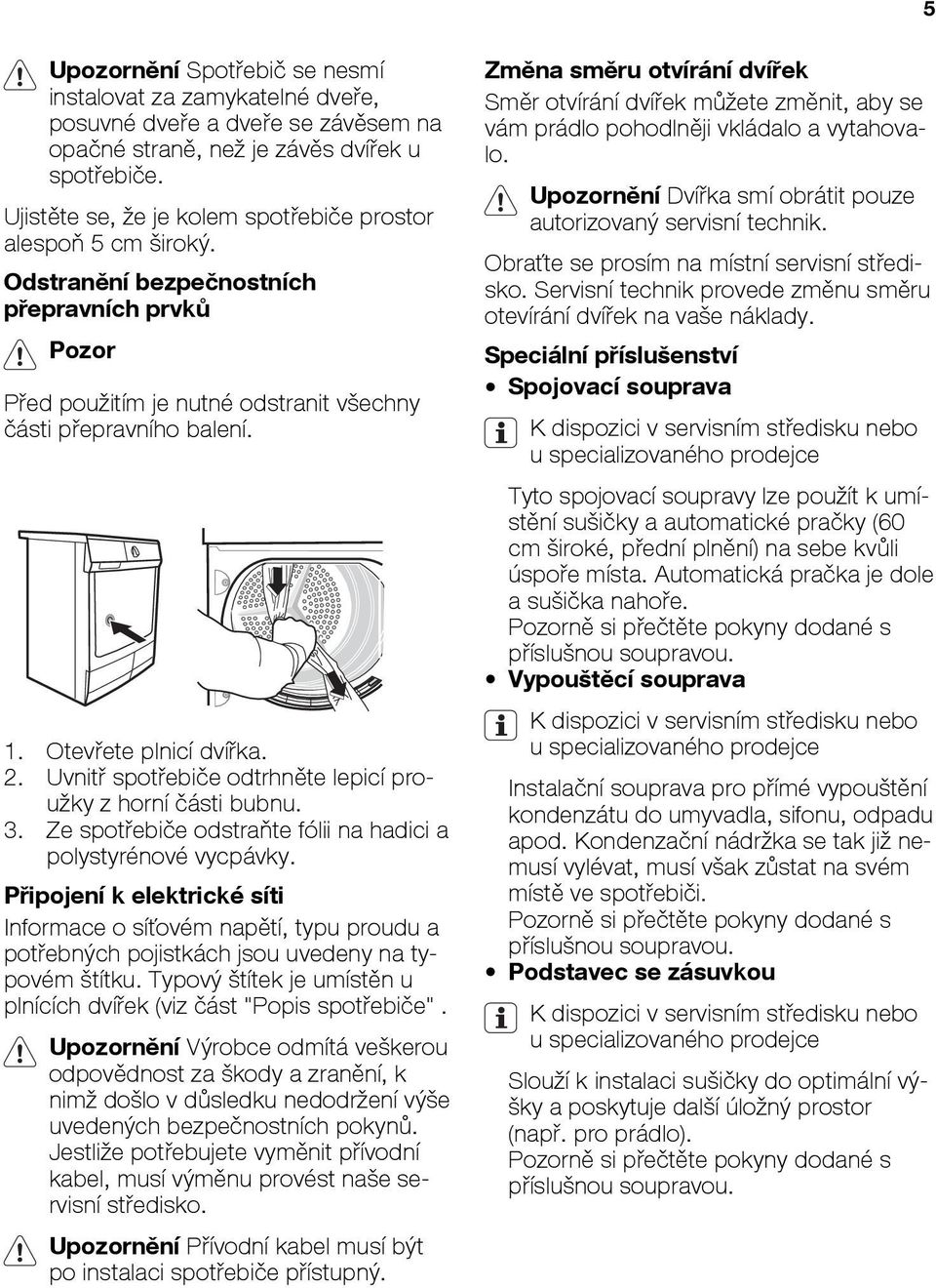 Otevřete plnicí dvířka. 2. Uvnitř spotřebiče odtrhněte lepicí proužky z horní části bubnu. 3. Ze spotřebiče odstraňte fólii na hadici a polystyrénové vycpávky.