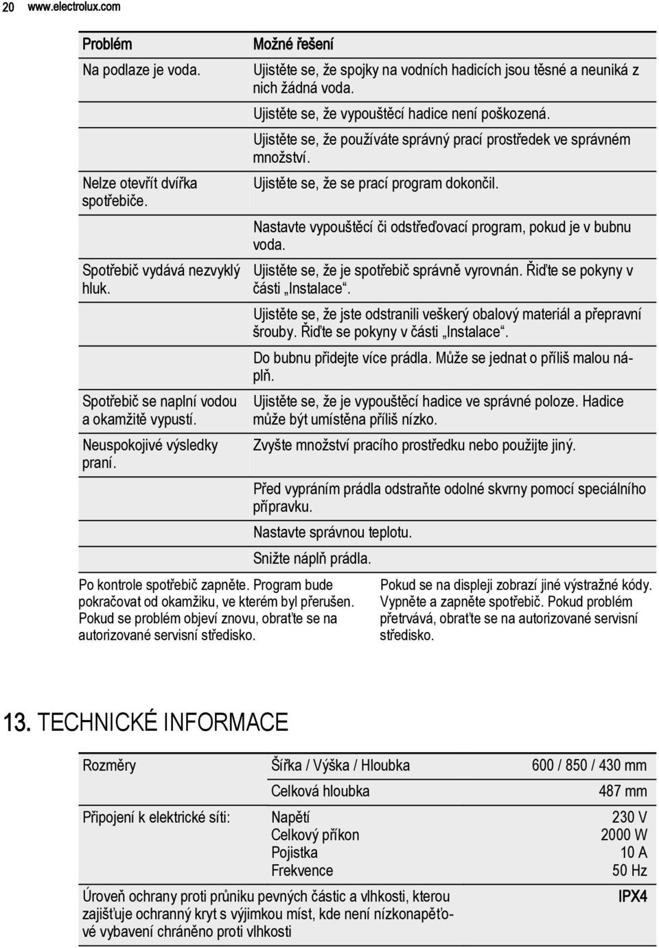 Ujistěte se, že spojky na vodních hadicích jsou těsné a neuniká z nich žádná voda. Ujistěte se, že vypouštěcí hadice není poškozená.