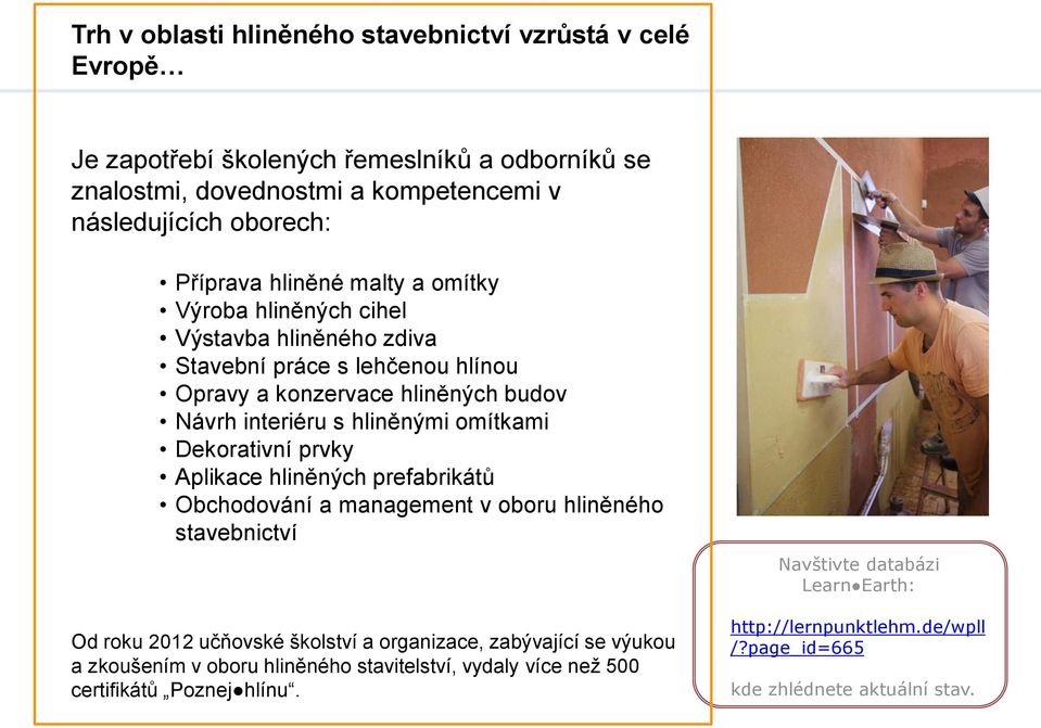 Dekorativní prvky Aplikace hliněných prefabrikátů Obchodování a management v oboru hliněného stavebnictví Od roku 2012 učňovské školství a organizace, zabývající se výukou a