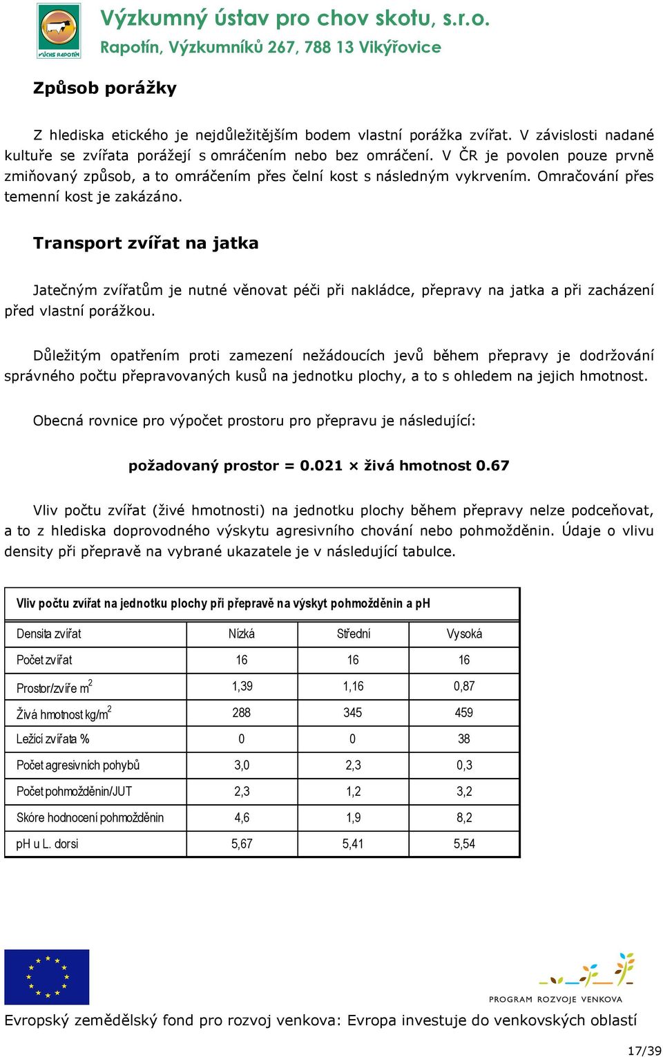 Transport zvířat na jatka Jatečným zvířatům je nutné věnovat péči při nakládce, přepravy na jatka a při zacházení před vlastní porážkou.