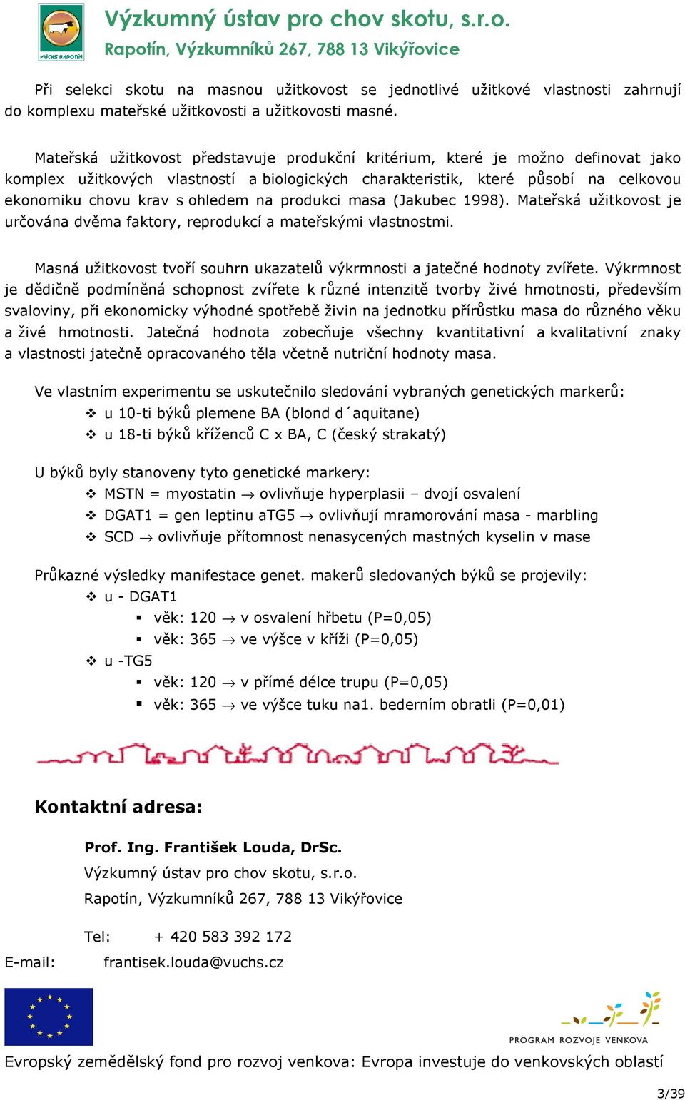 na produkci masa (Jakubec 1998). Mateřská užitkovost je určována dvěma faktory, reprodukcí a mateřskými vlastnostmi. Masná užitkovost tvoří souhrn ukazatelů výkrmnosti a jatečné hodnoty zvířete.