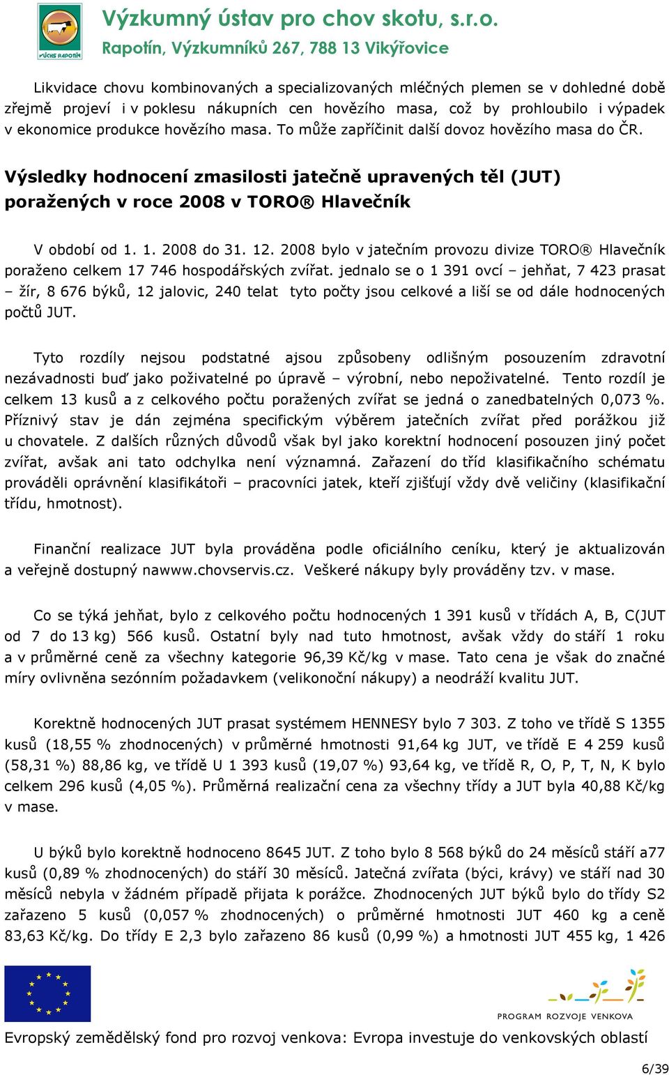 2008 bylo v jatečním provozu divize TORO Hlavečník poraženo celkem 17 746 hospodářských zvířat.