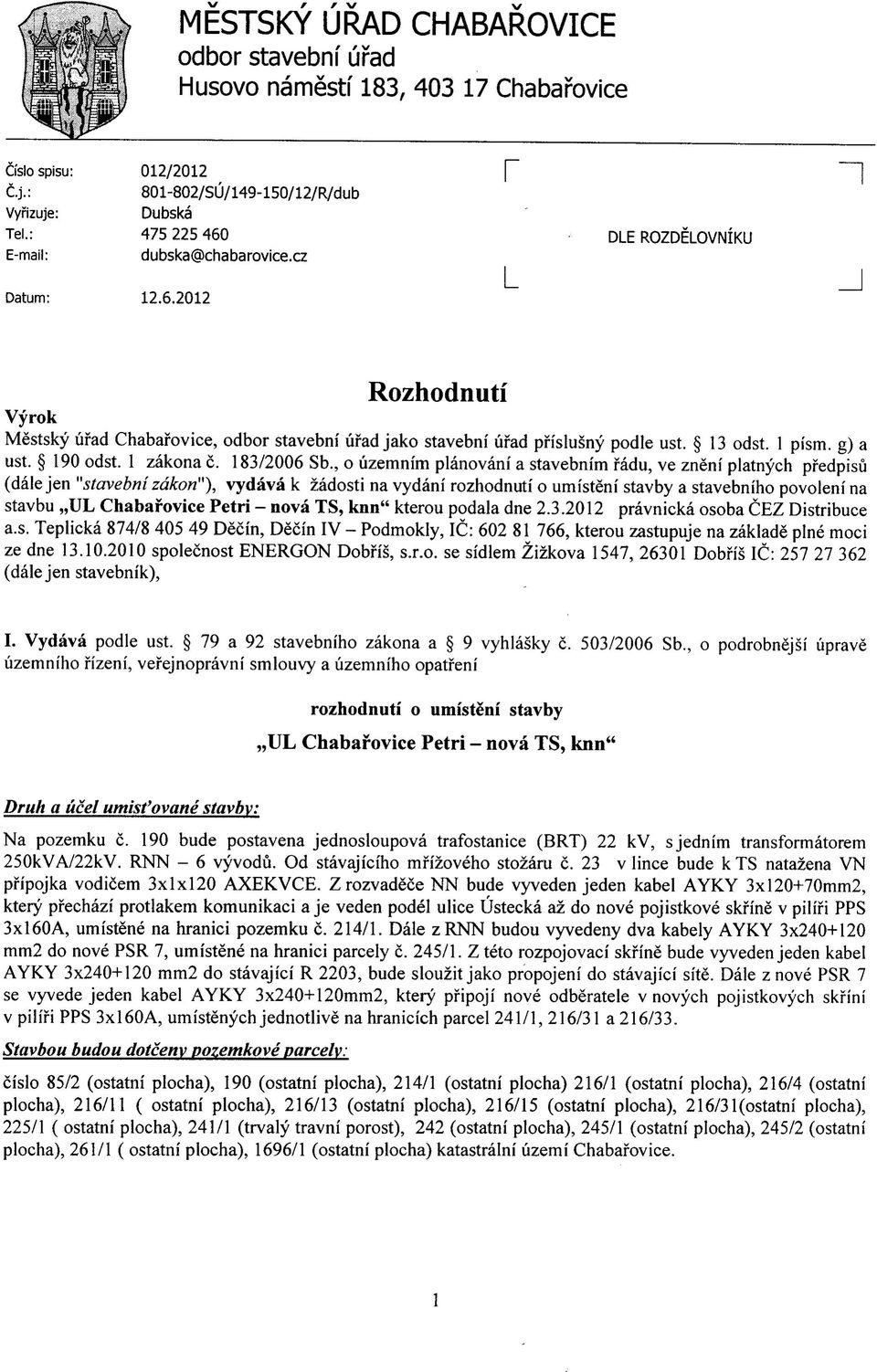 , o uzemnim planovani a stavebnim fadu, ve zneni platnych pfedpisu (dale jen "stavebnizdkon"), vydava k zadosti na vydani rozhodnuti o umisteni stavby a stavebniho povoleni na stavbu,,ul Chabarovice