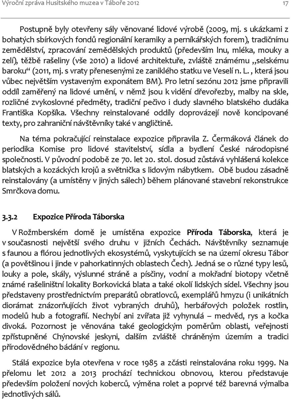 2010) a lidové architektuře, zvláště známému selskému baroku (2011, mj. s vraty přenesenými ze zaniklého statku ve Veselí n. L., která jsou vůbec největším vystaveným exponátem BM).