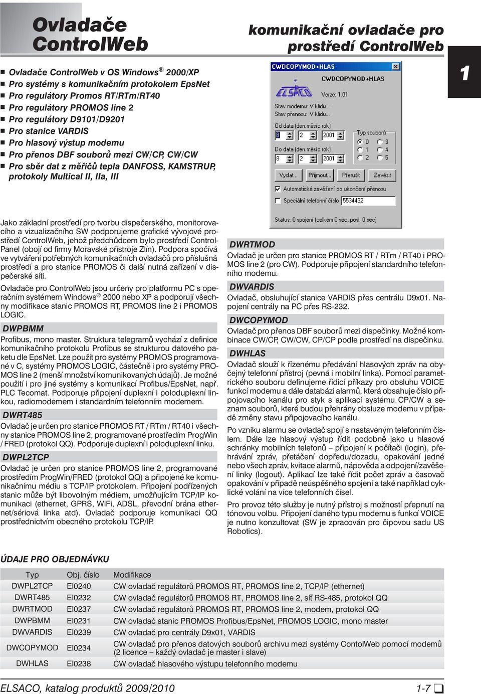 tvorbu dispečerského, monitorovacího a vizualizačního SW podporujeme grafické vývojové prostředí, jehož předchůdcem bylo prostředí Control- Panel (obojí od firmy Moravské přístroje Zlín).