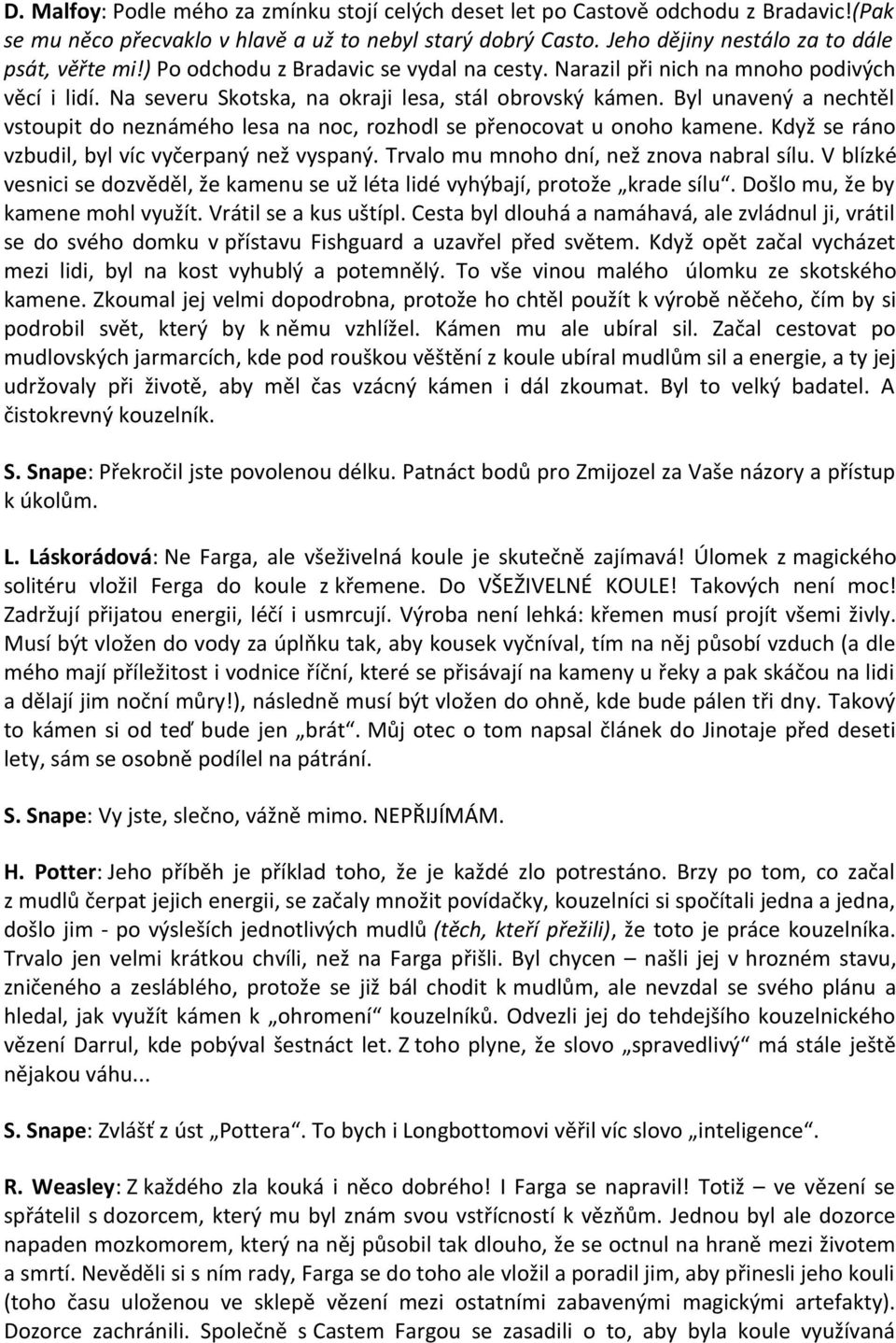 Byl unavený a nechtěl vstoupit do neznámého lesa na noc, rozhodl se přenocovat u onoho kamene. Když se ráno vzbudil, byl víc vyčerpaný než vyspaný. Trvalo mu mnoho dní, než znova nabral sílu.